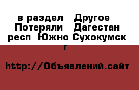  в раздел : Другое » Потеряли . Дагестан респ.,Южно-Сухокумск г.